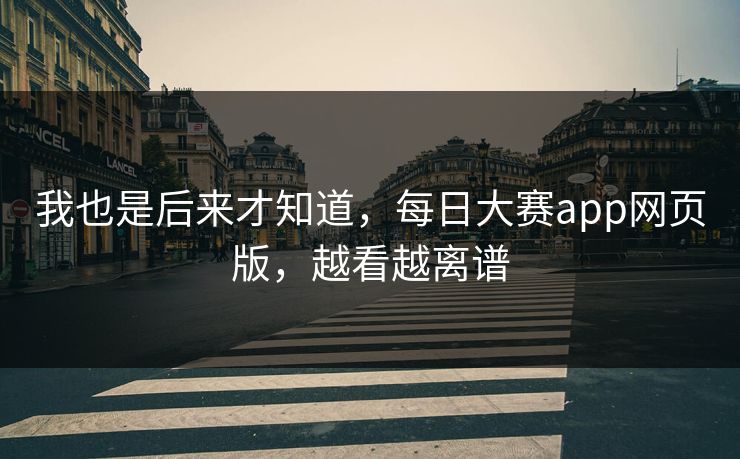 我也是后来才知道，每日大赛app网页版，越看越离谱