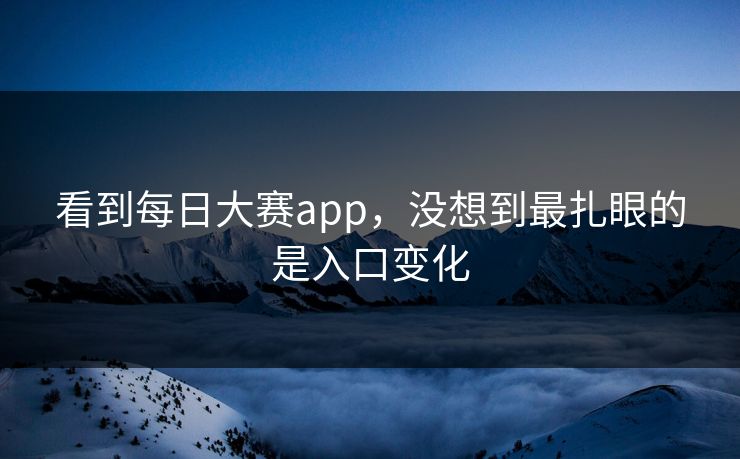 看到每日大赛app，没想到最扎眼的是入口变化