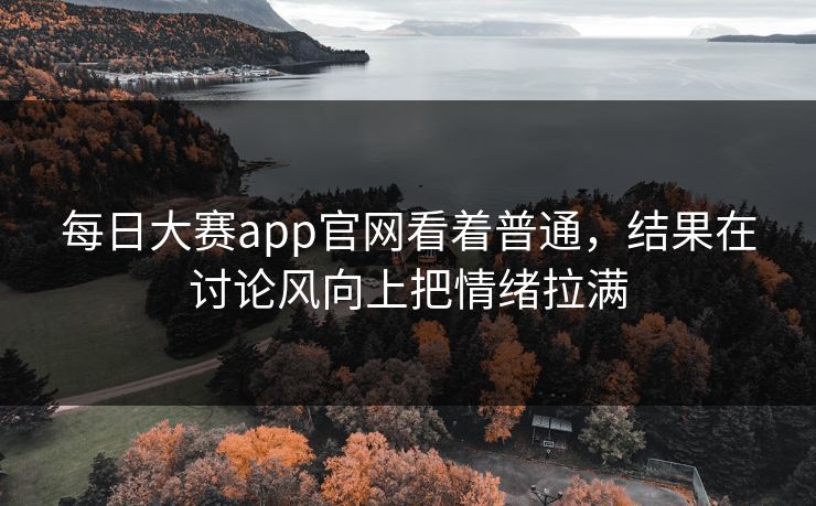 每日大赛app官网看着普通，结果在讨论风向上把情绪拉满