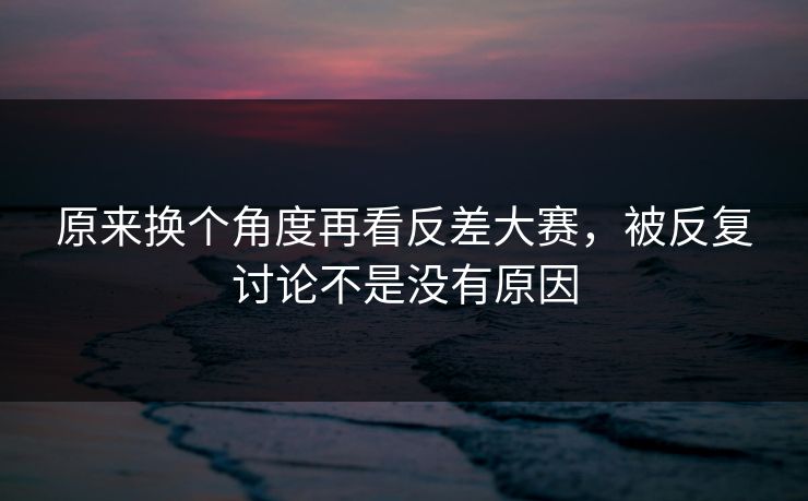 原来换个角度再看反差大赛，被反复讨论不是没有原因