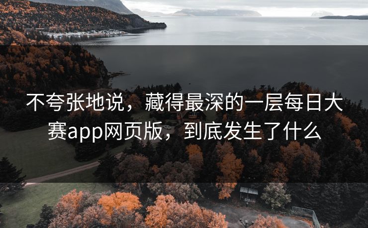 不夸张地说，藏得最深的一层每日大赛app网页版，到底发生了什么