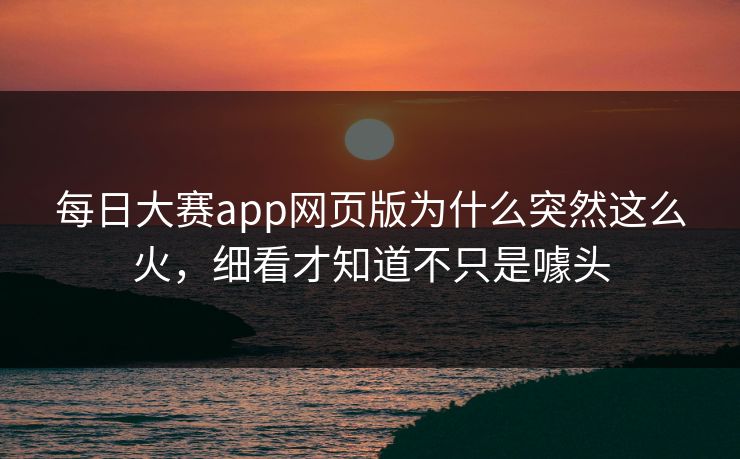 每日大赛app网页版为什么突然这么火，细看才知道不只是噱头
