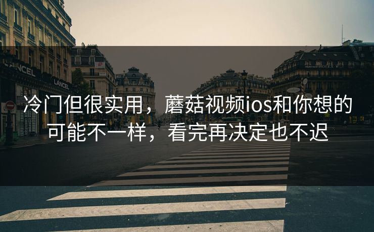冷门但很实用，蘑菇视频ios和你想的可能不一样，看完再决定也不迟