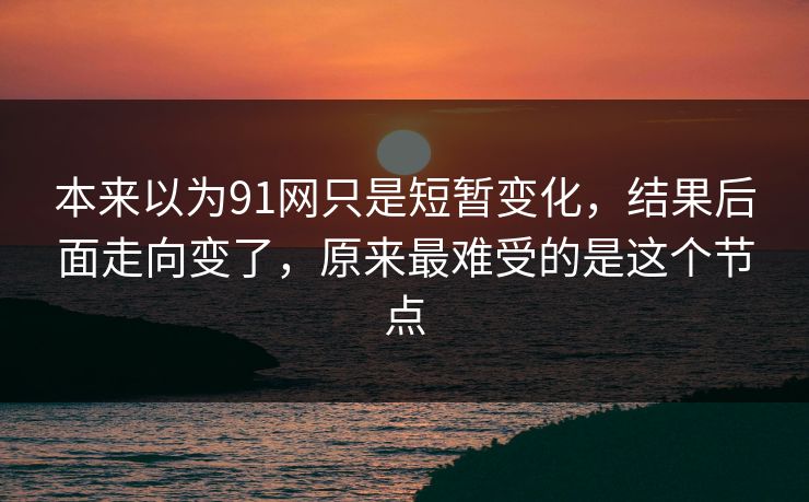 本来以为91网只是短暂变化,结果后面走向变了,原来最难受的是这个节点 本来以为91网只是短暂变化,结果后面走向变了,原来最难受的是这个节点