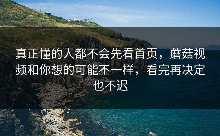 真正懂的人都不会先看首页，蘑菇视频和你想的可能不一样，看完再决定也不迟