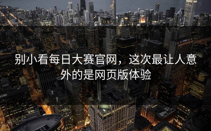 别小看每日大赛官网，这次最让人意外的是网页版体验