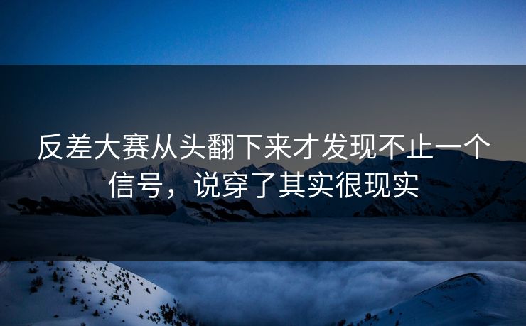反差大赛从头翻下来才发现不止一个信号，说穿了其实很现实
