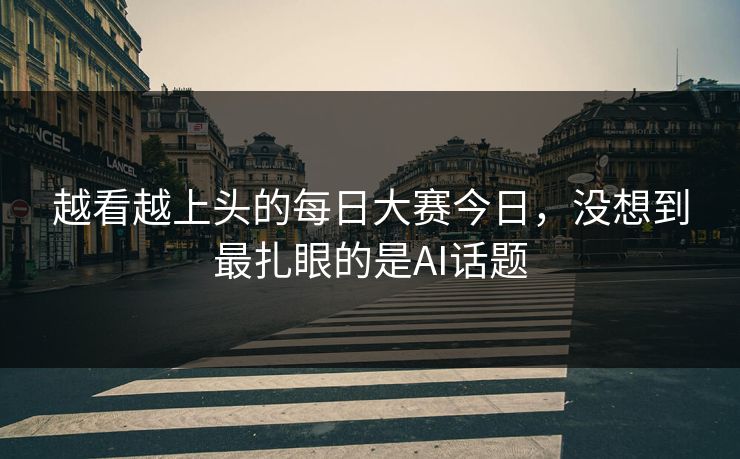 越看越上头的每日大赛今日，没想到最扎眼的是AI话题