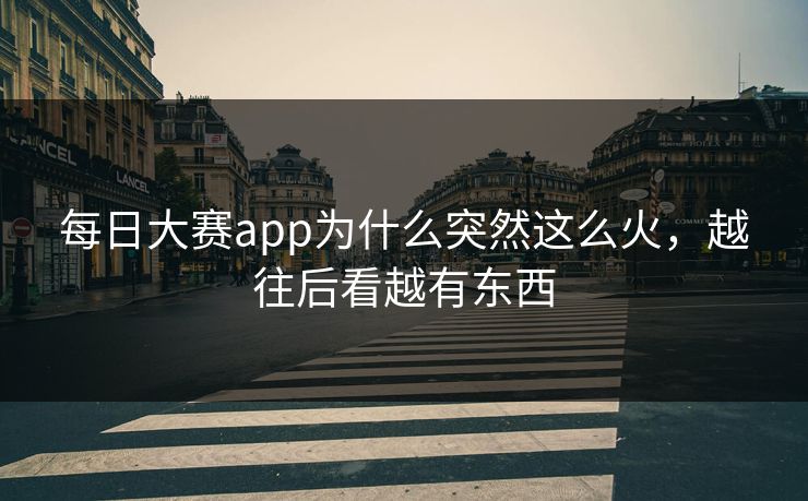 每日大赛app为什么突然这么火，越往后看越有东西