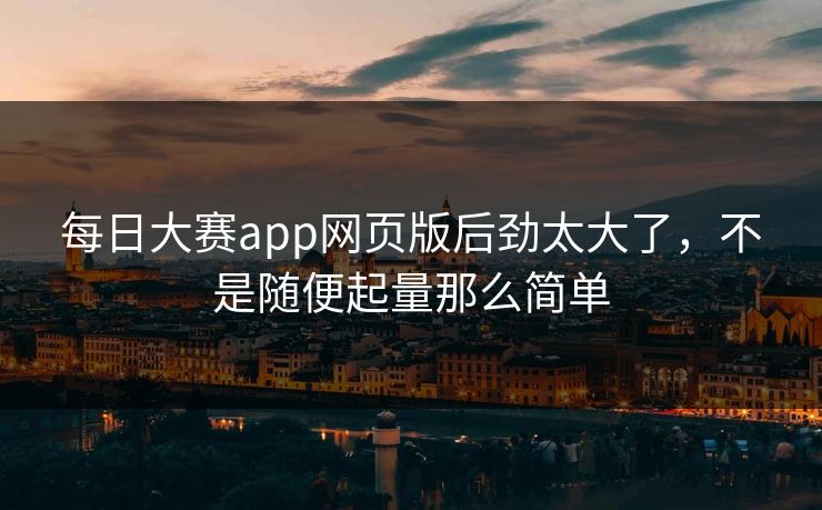 每日大赛app网页版后劲太大了，不是随便起量那么简单